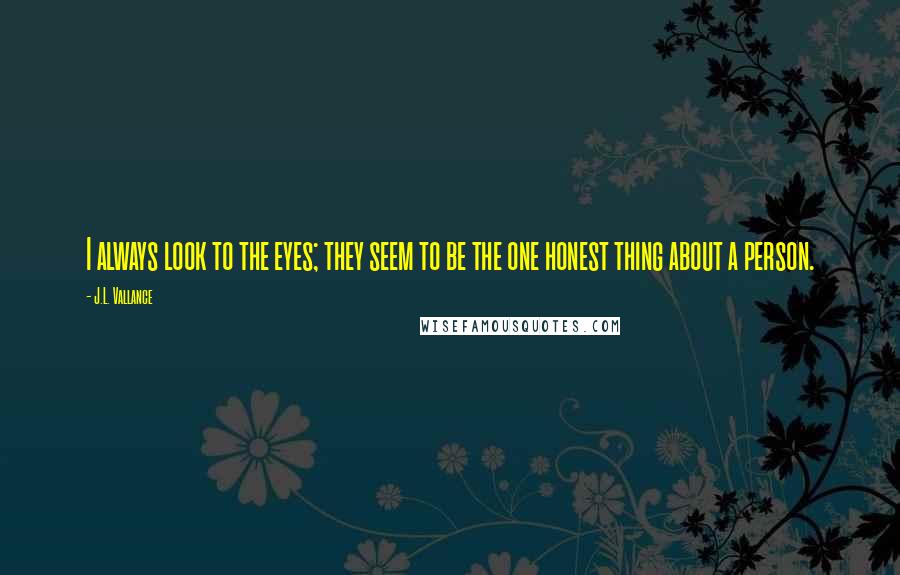 J.L. Vallance Quotes: I always look to the eyes; they seem to be the one honest thing about a person.