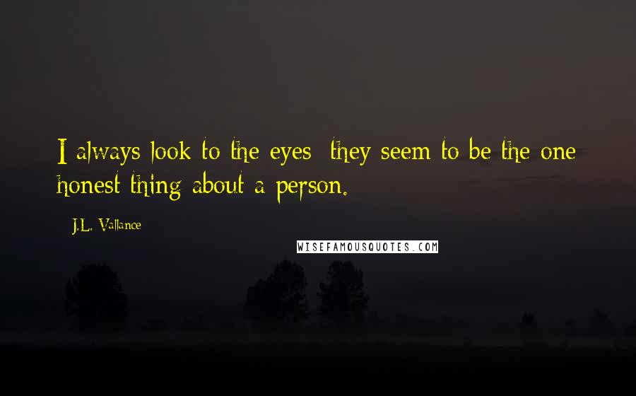 J.L. Vallance Quotes: I always look to the eyes; they seem to be the one honest thing about a person.