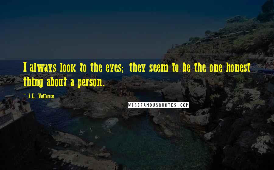 J.L. Vallance Quotes: I always look to the eyes; they seem to be the one honest thing about a person.