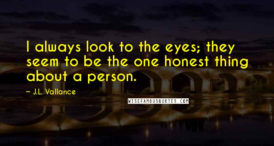 J.L. Vallance Quotes: I always look to the eyes; they seem to be the one honest thing about a person.