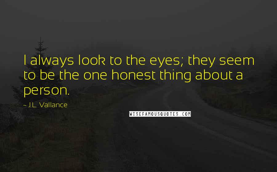 J.L. Vallance Quotes: I always look to the eyes; they seem to be the one honest thing about a person.