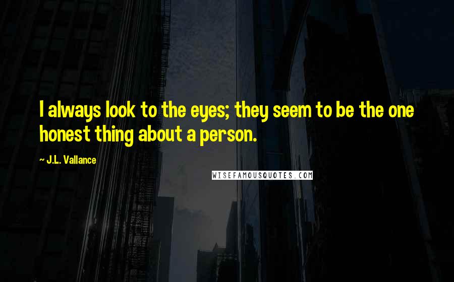 J.L. Vallance Quotes: I always look to the eyes; they seem to be the one honest thing about a person.