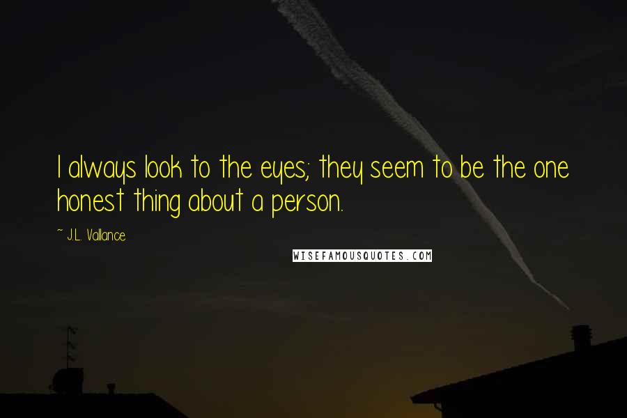 J.L. Vallance Quotes: I always look to the eyes; they seem to be the one honest thing about a person.
