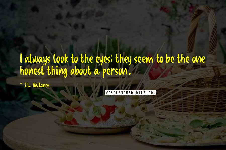J.L. Vallance Quotes: I always look to the eyes; they seem to be the one honest thing about a person.