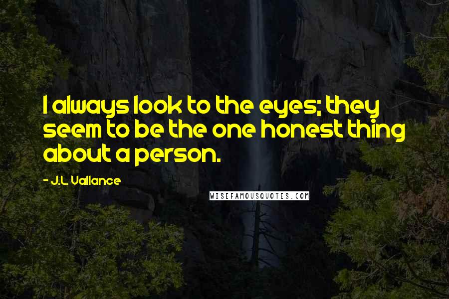 J.L. Vallance Quotes: I always look to the eyes; they seem to be the one honest thing about a person.