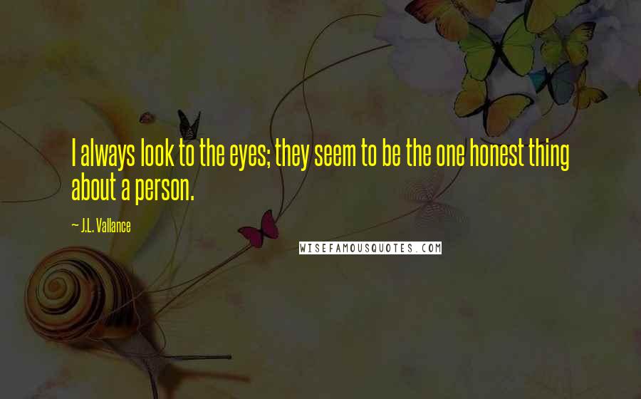 J.L. Vallance Quotes: I always look to the eyes; they seem to be the one honest thing about a person.
