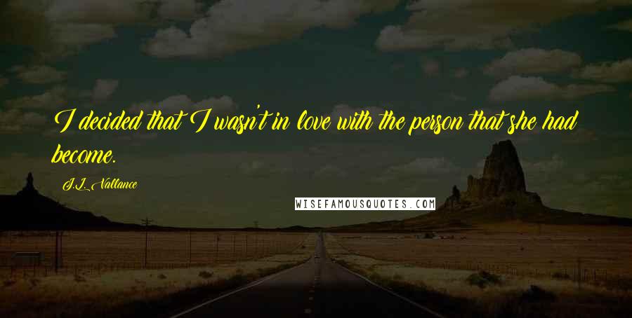 J.L. Vallance Quotes: I decided that I wasn't in love with the person that she had become.