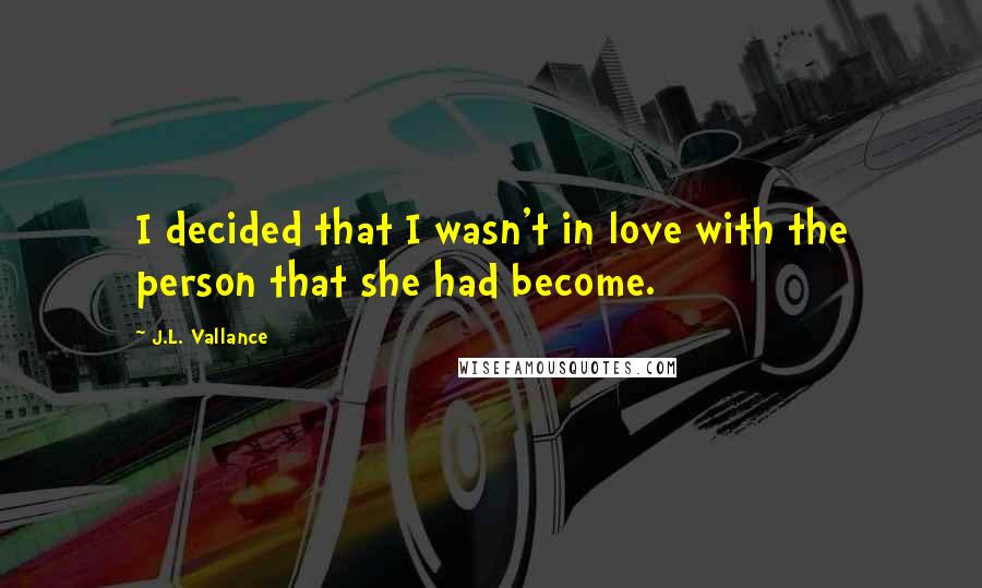 J.L. Vallance Quotes: I decided that I wasn't in love with the person that she had become.