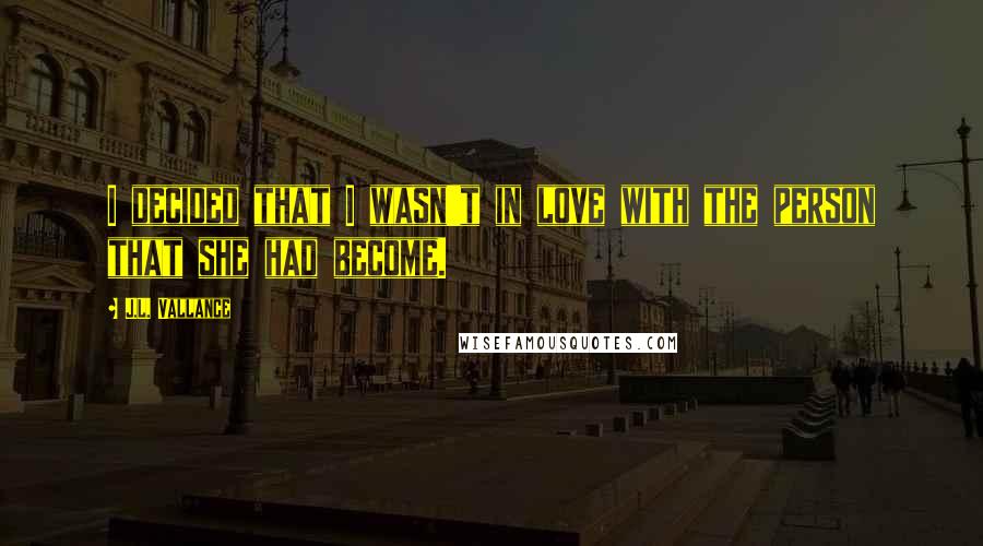 J.L. Vallance Quotes: I decided that I wasn't in love with the person that she had become.