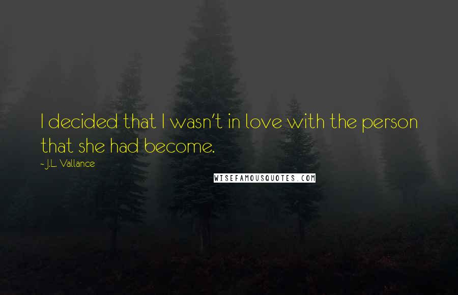 J.L. Vallance Quotes: I decided that I wasn't in love with the person that she had become.