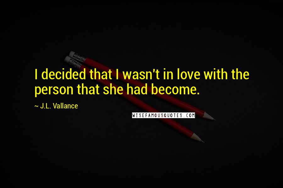 J.L. Vallance Quotes: I decided that I wasn't in love with the person that she had become.