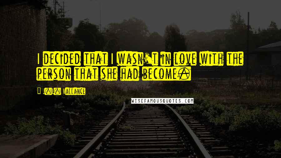 J.L. Vallance Quotes: I decided that I wasn't in love with the person that she had become.