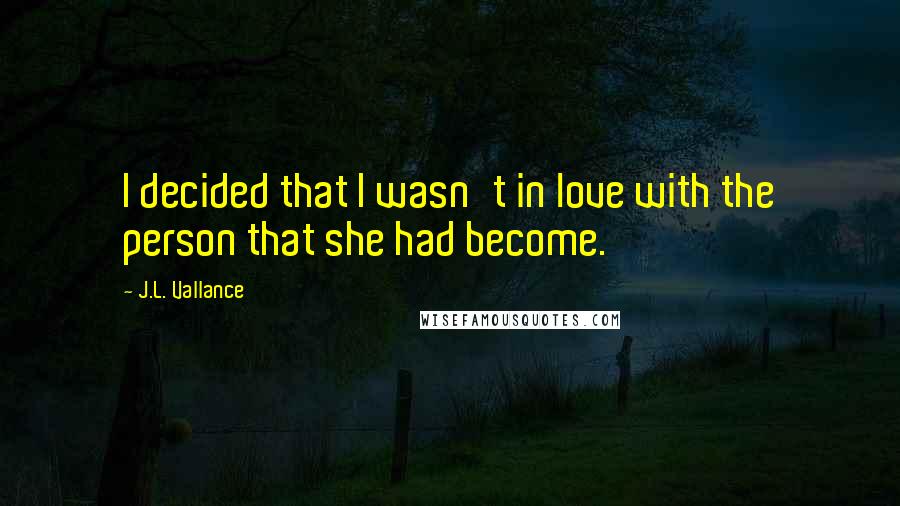 J.L. Vallance Quotes: I decided that I wasn't in love with the person that she had become.