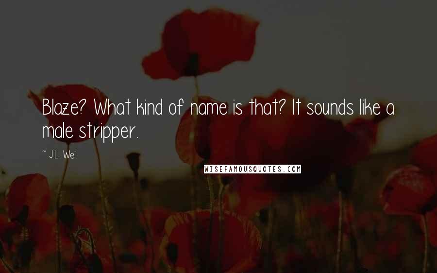 J.L. Weil Quotes: Blaze? What kind of name is that? It sounds like a male stripper.