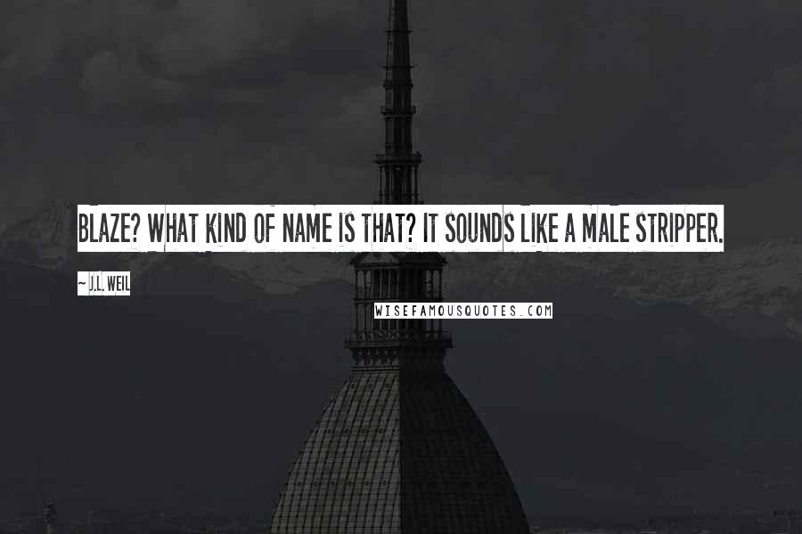 J.L. Weil Quotes: Blaze? What kind of name is that? It sounds like a male stripper.