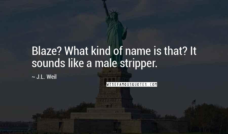 J.L. Weil Quotes: Blaze? What kind of name is that? It sounds like a male stripper.