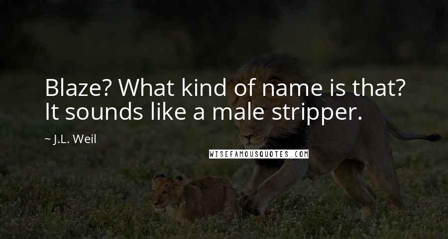 J.L. Weil Quotes: Blaze? What kind of name is that? It sounds like a male stripper.