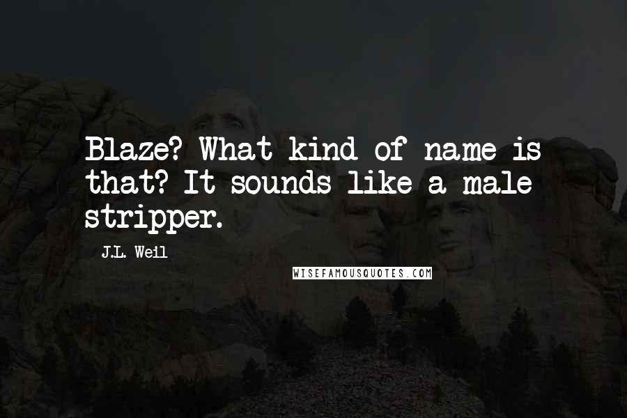 J.L. Weil Quotes: Blaze? What kind of name is that? It sounds like a male stripper.