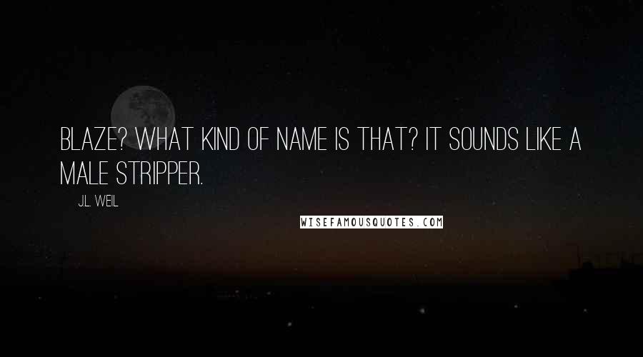 J.L. Weil Quotes: Blaze? What kind of name is that? It sounds like a male stripper.