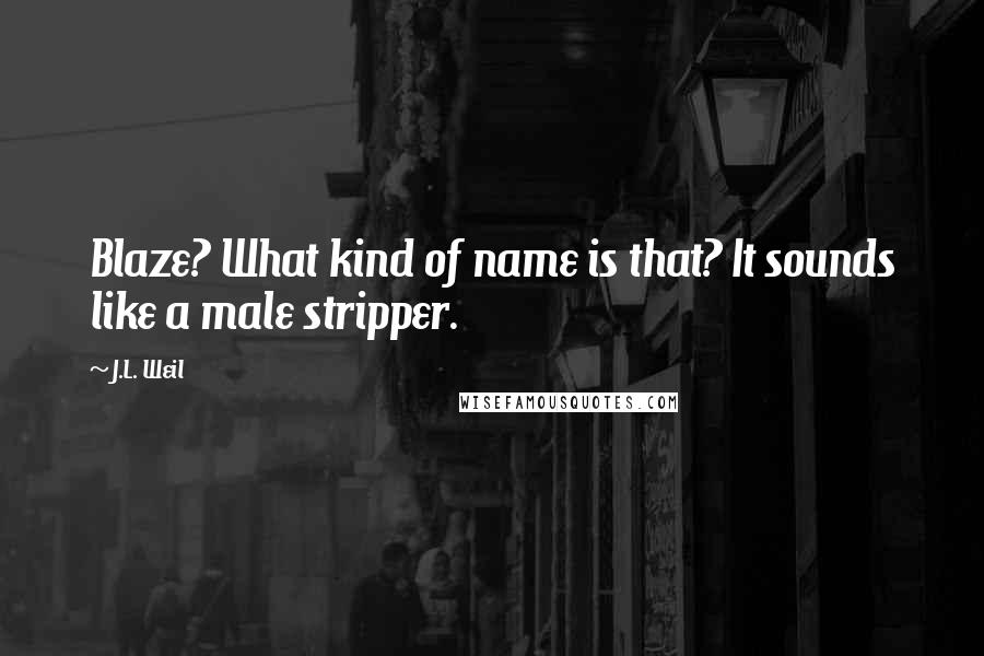 J.L. Weil Quotes: Blaze? What kind of name is that? It sounds like a male stripper.