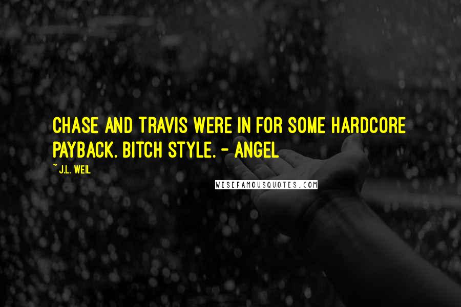 J.L. Weil Quotes: Chase and Travis were in for some hardcore payback. Bitch style. - Angel