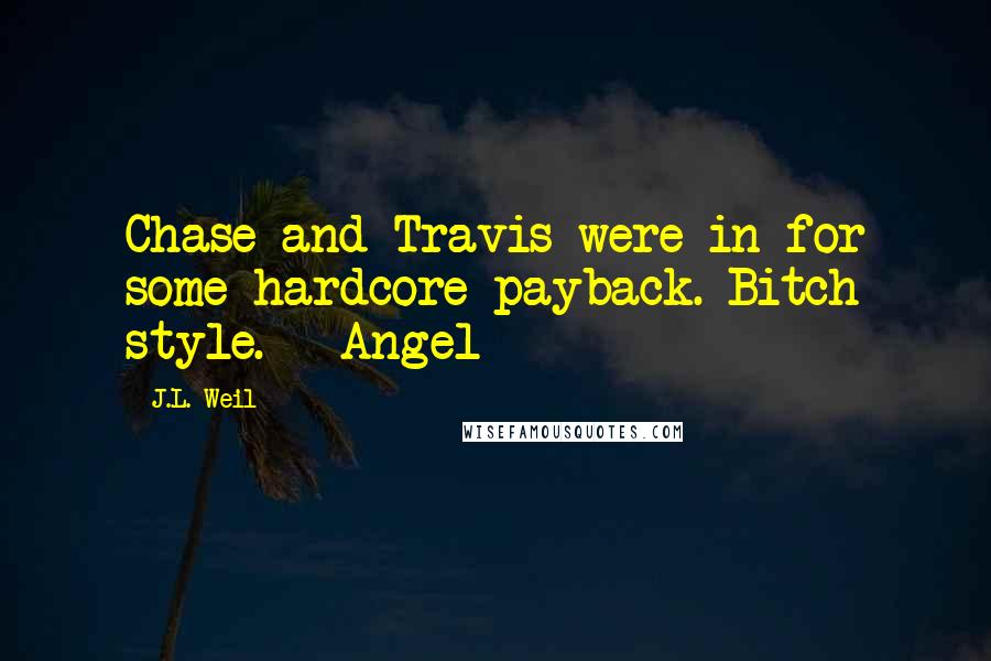 J.L. Weil Quotes: Chase and Travis were in for some hardcore payback. Bitch style. - Angel