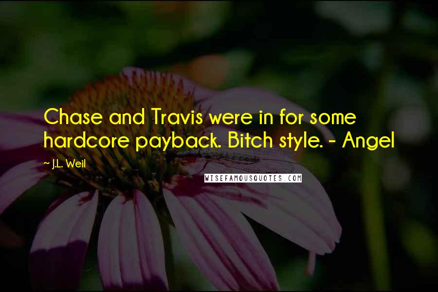 J.L. Weil Quotes: Chase and Travis were in for some hardcore payback. Bitch style. - Angel