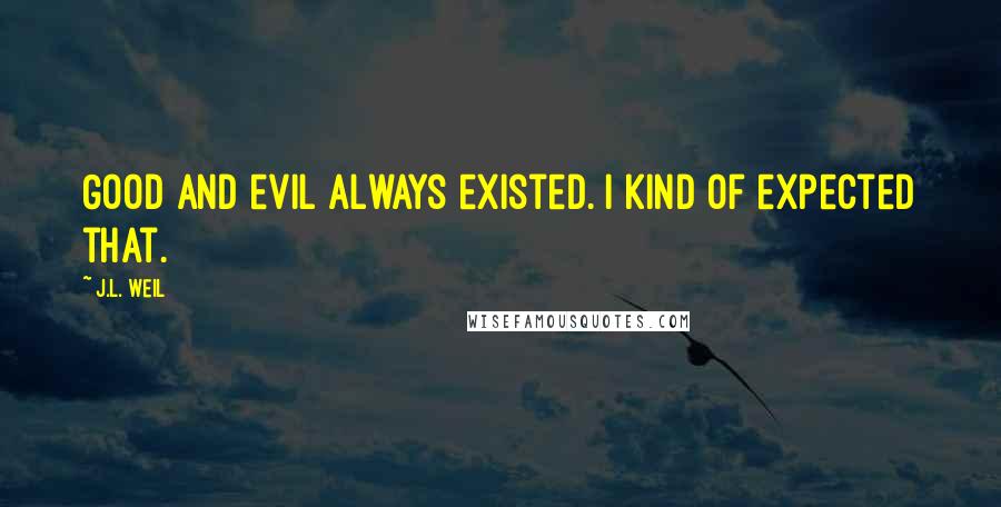J.L. Weil Quotes: Good and evil always existed. I kind of expected that.