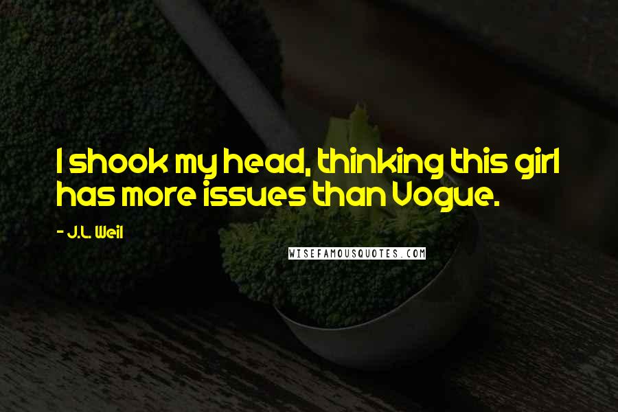 J.L. Weil Quotes: I shook my head, thinking this girl has more issues than Vogue.