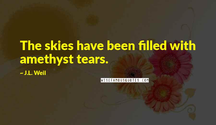 J.L. Weil Quotes: The skies have been filled with amethyst tears.