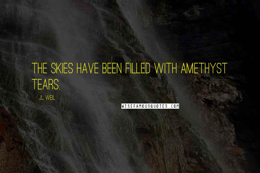 J.L. Weil Quotes: The skies have been filled with amethyst tears.