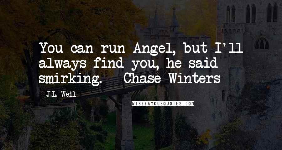 J.L. Weil Quotes: You can run Angel, but I'll always find you, he said smirking. - Chase Winters