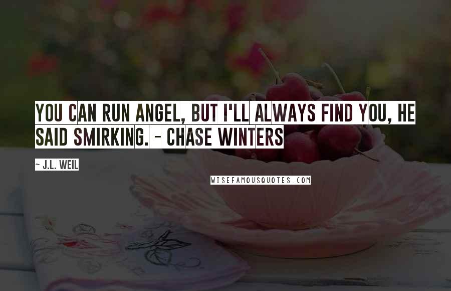 J.L. Weil Quotes: You can run Angel, but I'll always find you, he said smirking. - Chase Winters