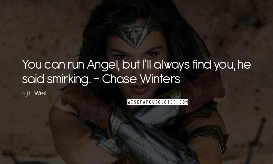 J.L. Weil Quotes: You can run Angel, but I'll always find you, he said smirking. - Chase Winters