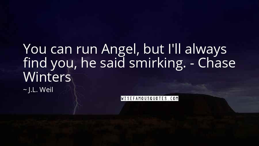 J.L. Weil Quotes: You can run Angel, but I'll always find you, he said smirking. - Chase Winters