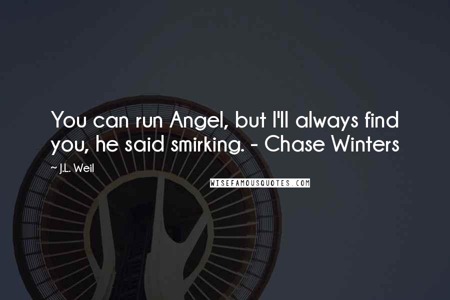 J.L. Weil Quotes: You can run Angel, but I'll always find you, he said smirking. - Chase Winters