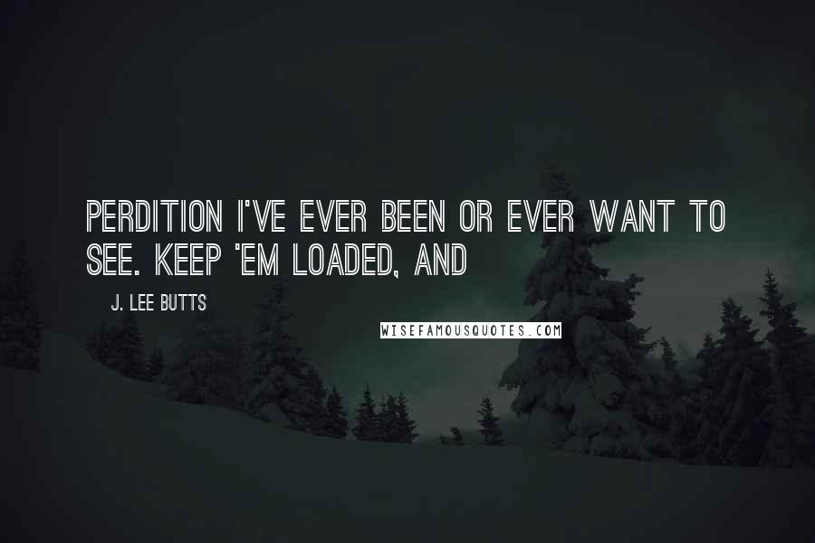 J. Lee Butts Quotes: perdition I've ever been or ever want to see. Keep 'em loaded, and