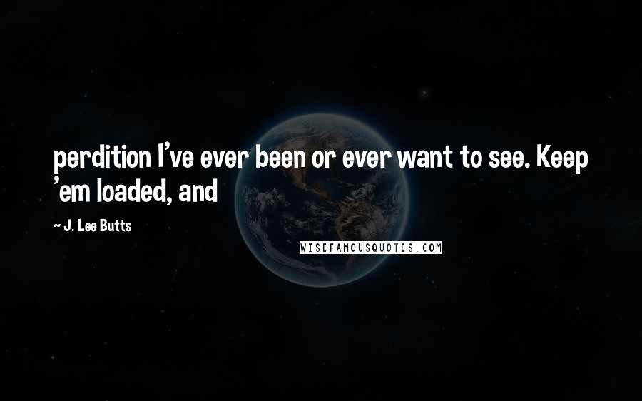 J. Lee Butts Quotes: perdition I've ever been or ever want to see. Keep 'em loaded, and