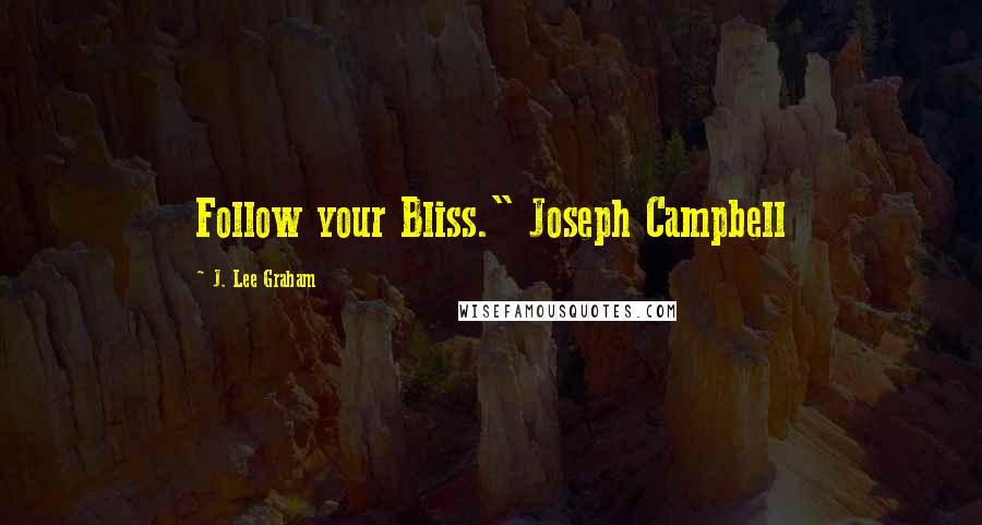 J. Lee Graham Quotes: Follow your Bliss." Joseph Campbell