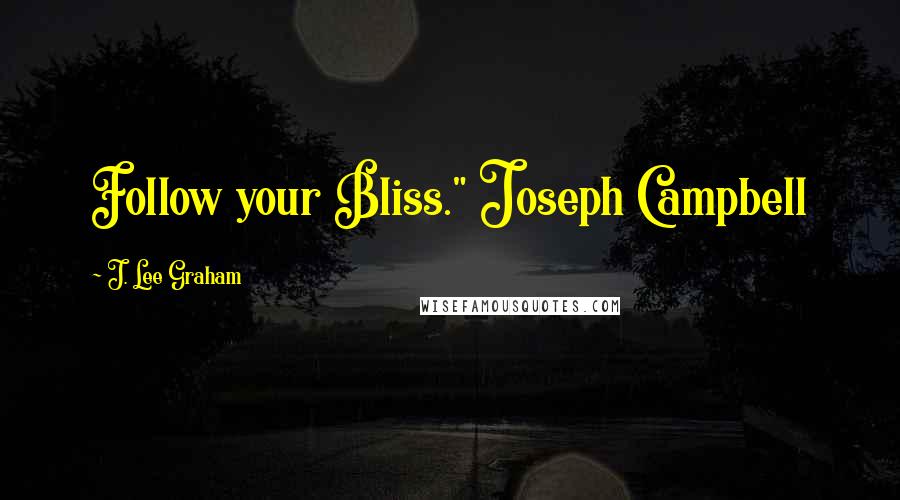 J. Lee Graham Quotes: Follow your Bliss." Joseph Campbell