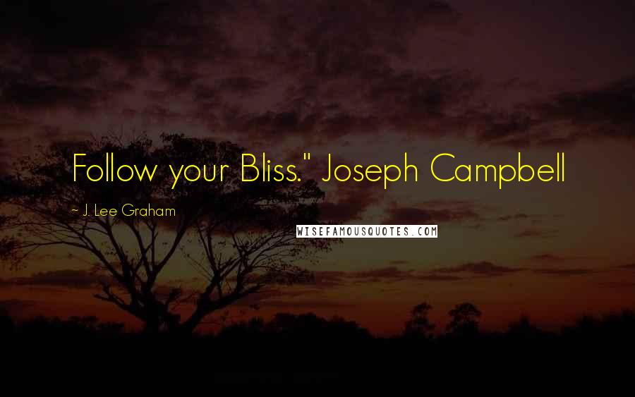 J. Lee Graham Quotes: Follow your Bliss." Joseph Campbell