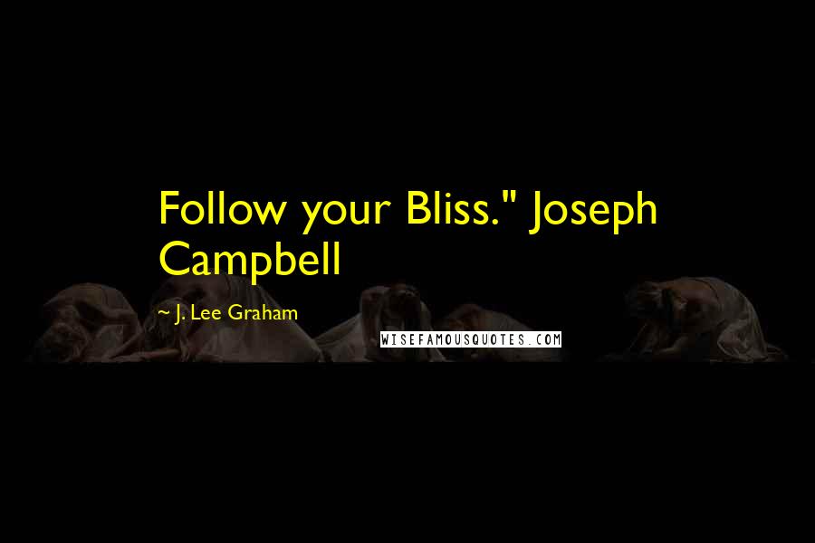 J. Lee Graham Quotes: Follow your Bliss." Joseph Campbell