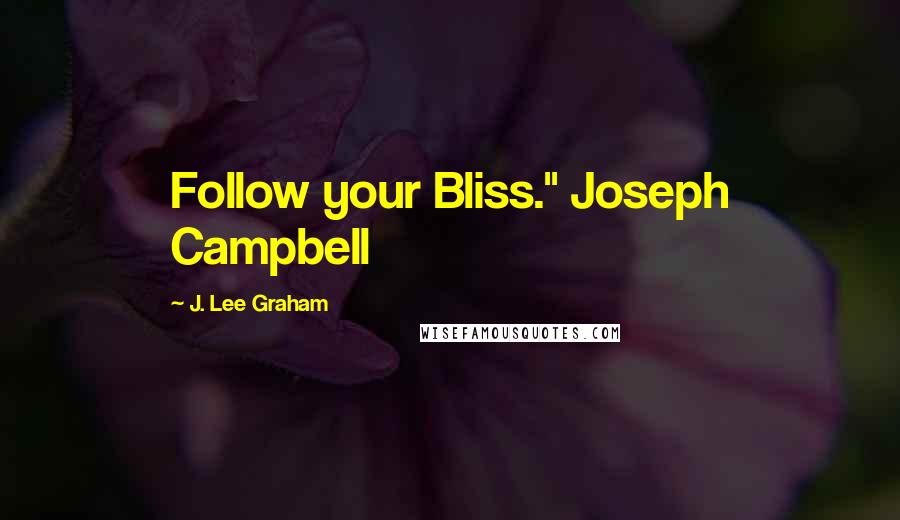 J. Lee Graham Quotes: Follow your Bliss." Joseph Campbell