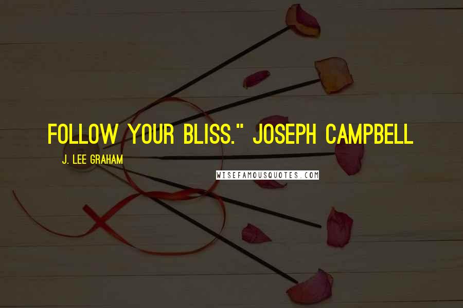 J. Lee Graham Quotes: Follow your Bliss." Joseph Campbell