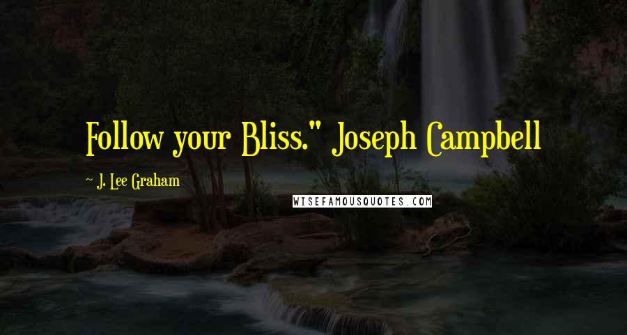 J. Lee Graham Quotes: Follow your Bliss." Joseph Campbell