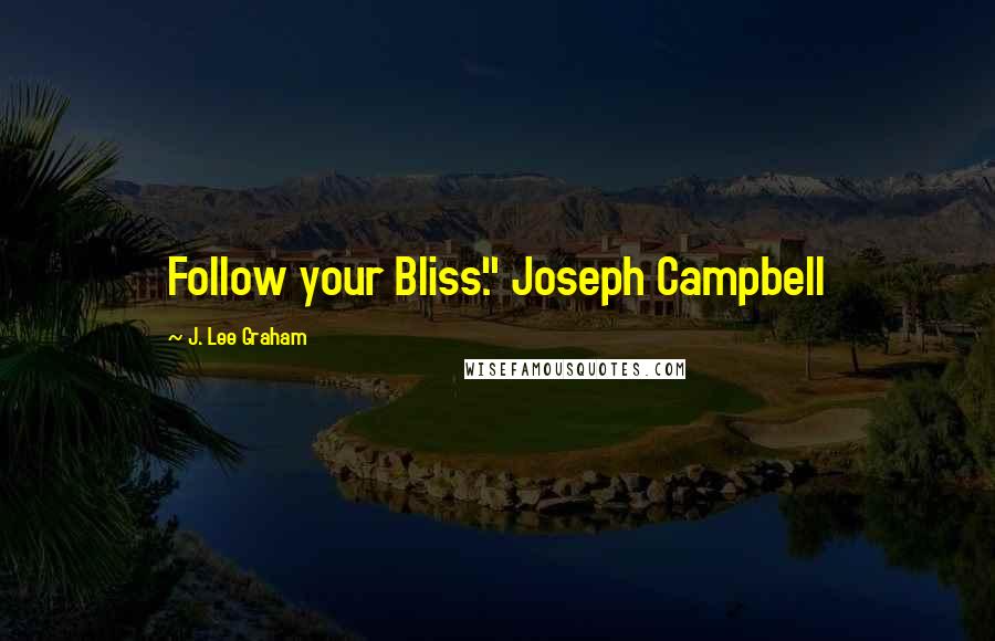 J. Lee Graham Quotes: Follow your Bliss." Joseph Campbell