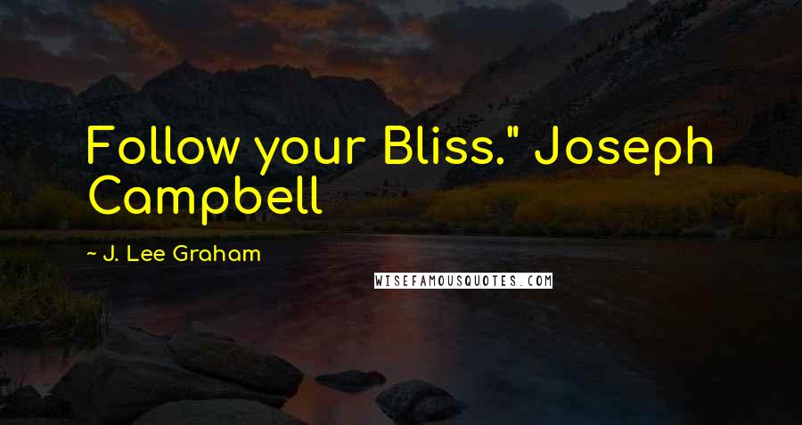 J. Lee Graham Quotes: Follow your Bliss." Joseph Campbell