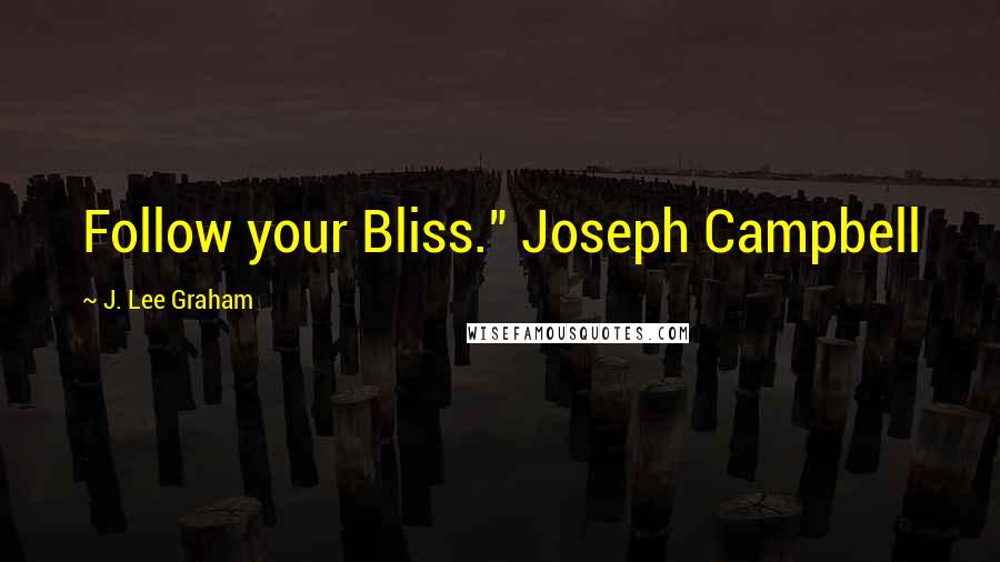 J. Lee Graham Quotes: Follow your Bliss." Joseph Campbell