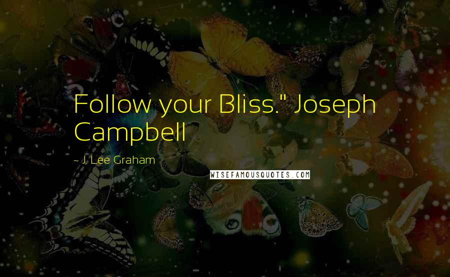 J. Lee Graham Quotes: Follow your Bliss." Joseph Campbell