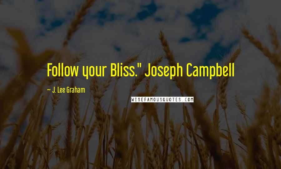 J. Lee Graham Quotes: Follow your Bliss." Joseph Campbell